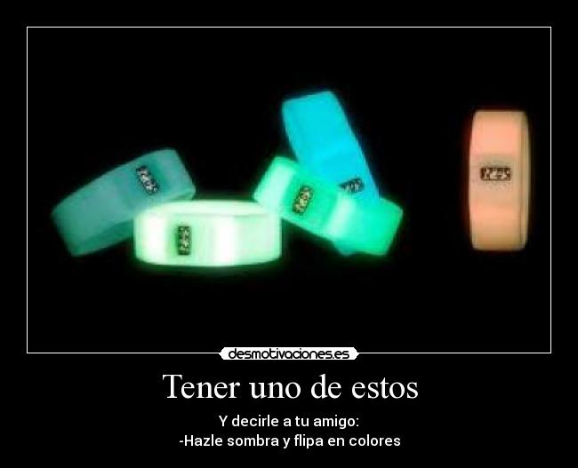 Tener uno de estos - Y decirle a tu amigo:
-Hazle sombra y flipa en colores