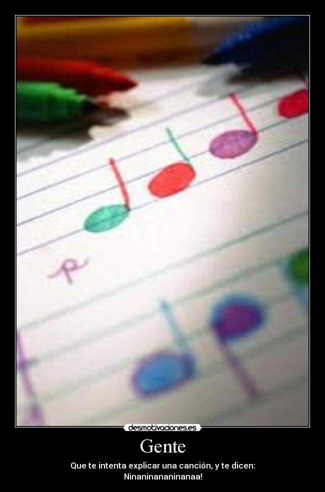 Gente - Que te intenta explicar una canción, y te dicen:
Ninaninananinanaa!