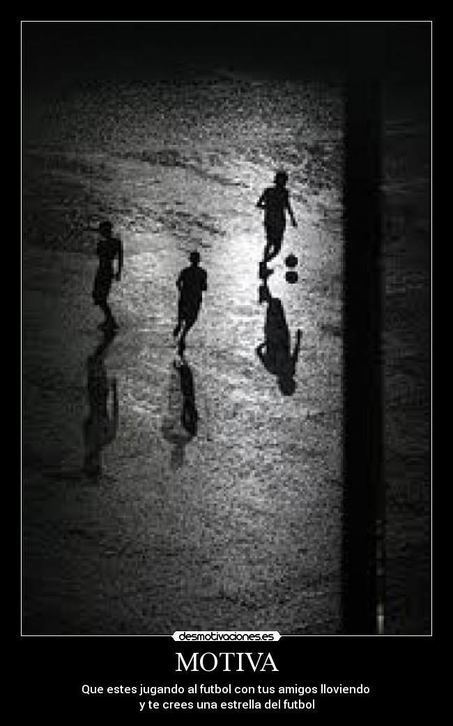 MOTIVA - Que estes jugando al futbol con tus amigos lloviendo
y te crees una estrella del futbol