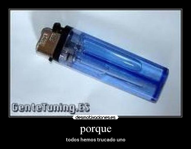 porque - todos hemos trucado uno