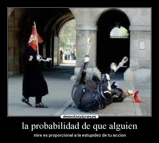la probabilidad de que alguien - mire es proporcional a la estupidez de tu accion
