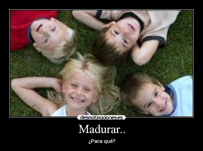carteles madurar madurar feliz pequeno nino nina ninos desmotivaciones