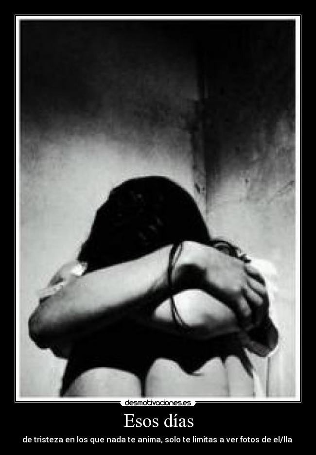 Esos días - de tristeza en los que nada te anima, solo te limitas a ver fotos de el/lla 