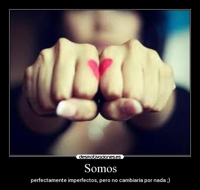 Somos - perfectamente imperfectos, pero no cambiaría por nada ;)