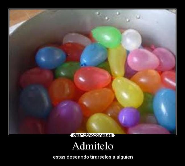 Admitelo - estas deseando tirarselos a alguien