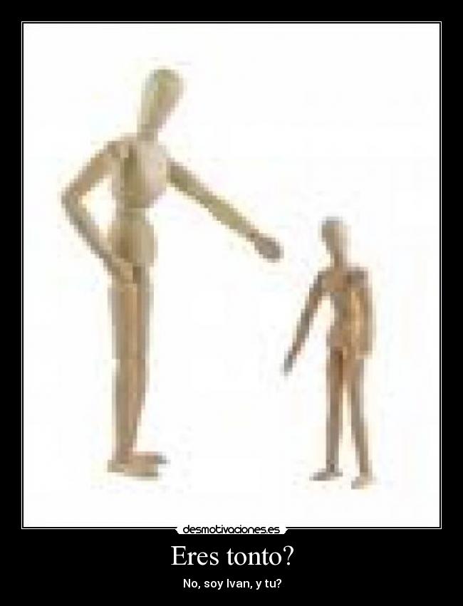 Eres tonto? - No, soy Ivan, y tu?