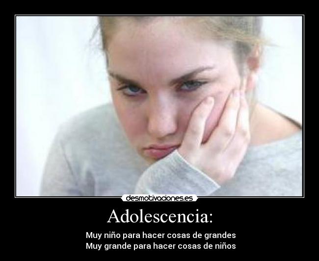 Adolescencia: - Muy niño para hacer cosas de grandes
Muy grande para hacer cosas de niños