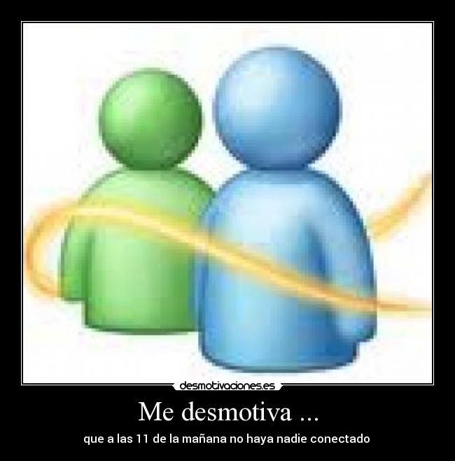 Me desmotiva ... - que a las 11 de la mañana no haya nadie conectado