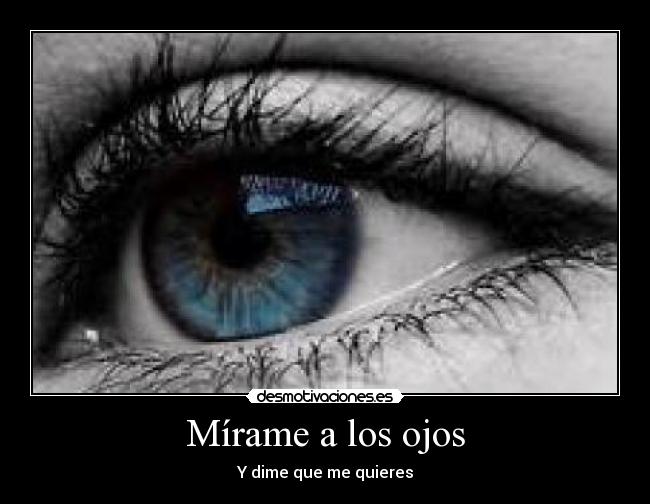 Mírame a los ojos - Y dime que me quieres