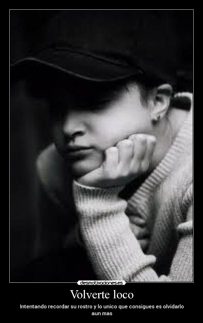 Volverte loco - Intentando recordar su rostro y lo unico que consigues es olvidarlo aun mas
