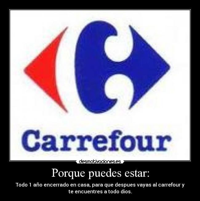 Porque puedes estar: - Todo 1 año encerrado en casa, para que despues vayas al carrefour y
te encuentres a todo dios.