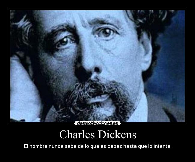 Charles Dickens - El hombre nunca sabe de lo que es capaz hasta que lo intenta.
