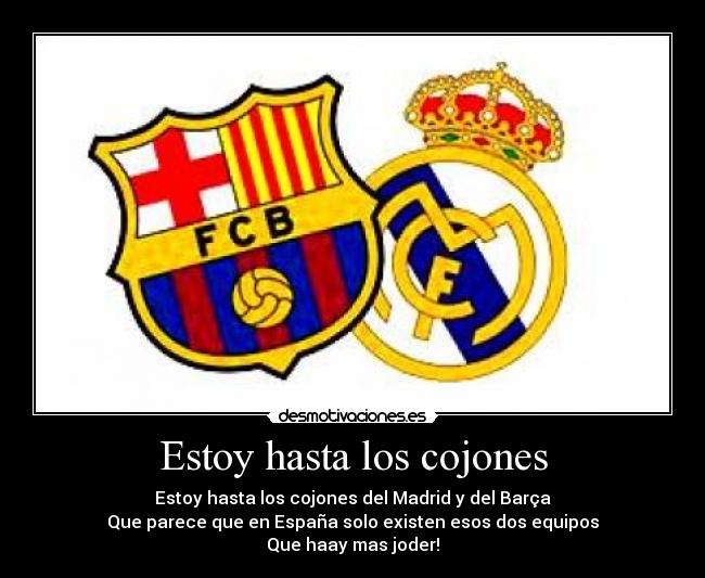 Estoy hasta los cojones - Estoy hasta los cojones del Madrid y del Barça
Que parece que en España solo existen esos dos equipos
Que haay mas joder!