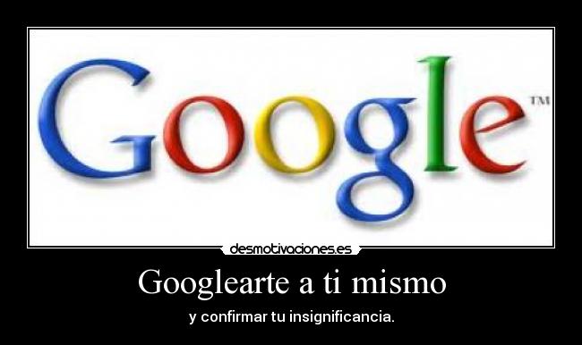 Googlearte a ti mismo - y confirmar tu insignificancia.