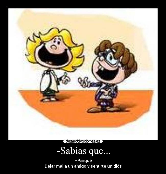 -Sabias que... - +Parqué
Dejar mal a un amigo y sentirte un diós