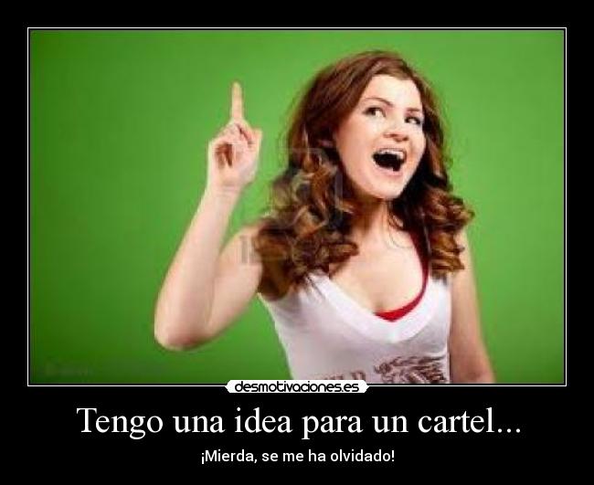 Tengo una idea para un cartel... - ¡Mierda, se me ha olvidado!