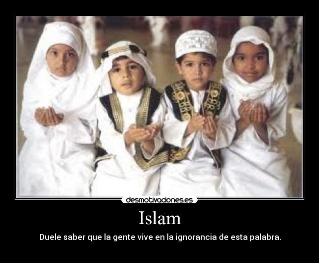 Islam - Duele saber que la gente vive en la ignorancia de esta palabra.
