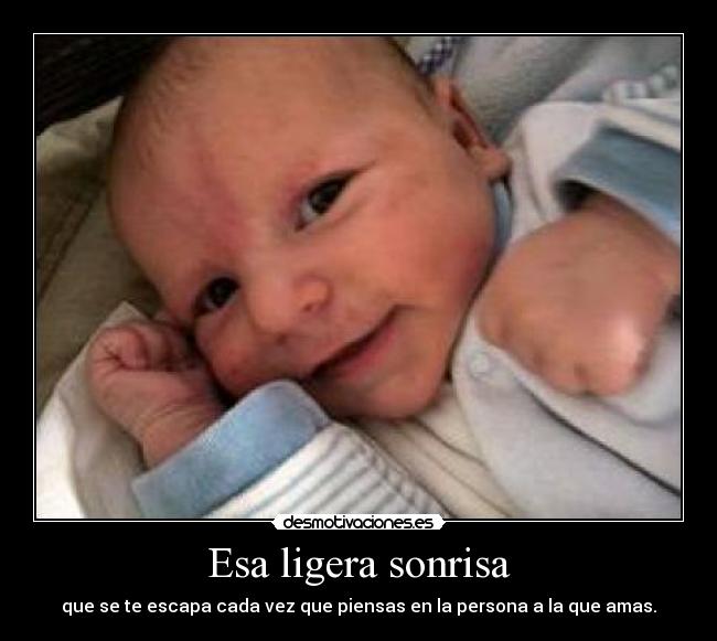 Esa ligera sonrisa - que se te escapa cada vez que piensas en la persona a la que amas.