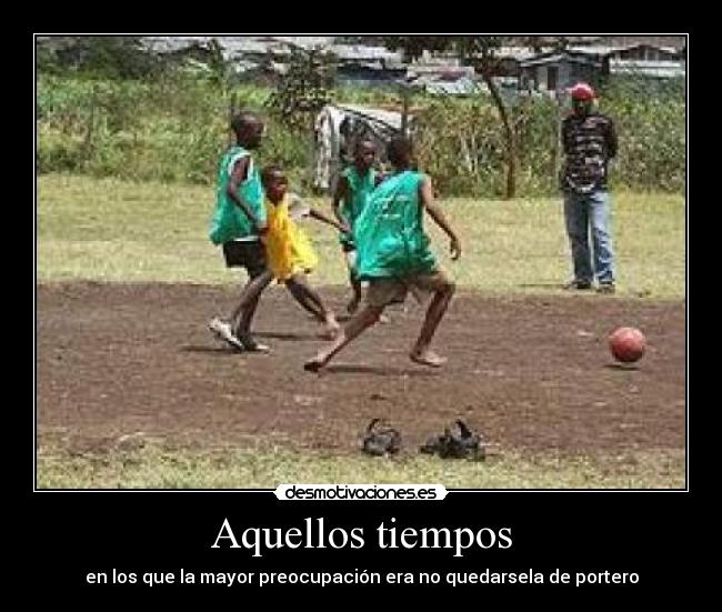 Aquellos tiempos - en los que la mayor preocupación era no quedarsela de portero