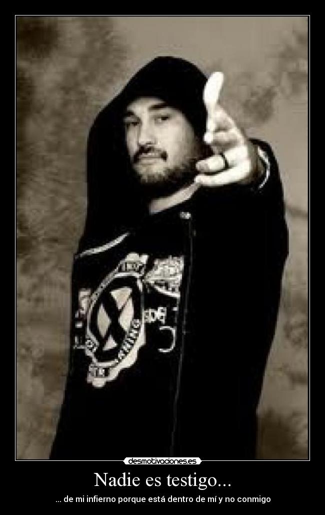 Nadie es testigo... - ... de mi infierno porque está dentro de mí y no conmigo