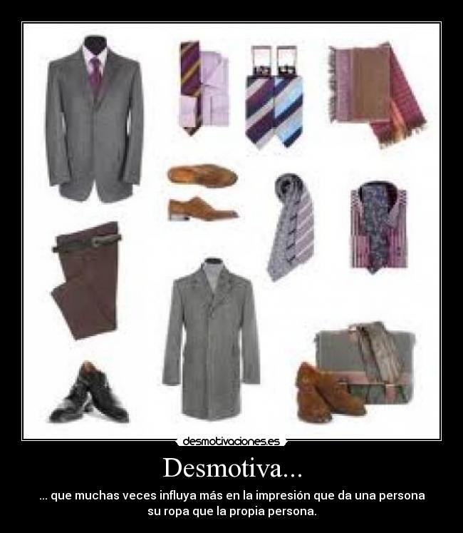 Desmotiva... - ... que muchas veces influya más en la impresión que da una persona
su ropa que la propia persona.