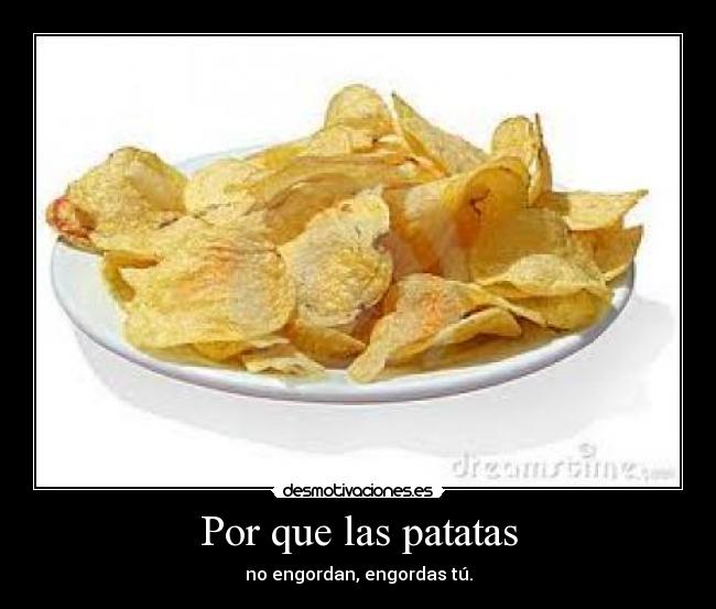 Por que las patatas - no engordan, engordas tú.