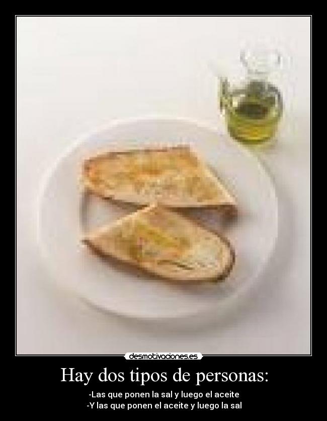 Hay dos tipos de personas: - -Las que ponen la sal y luego el aceite
-Y las que ponen el aceite y luego la sal