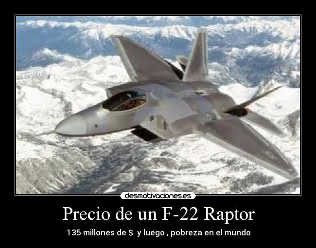 Precio de un F-22 Raptor - 135 millones de $  y luego , pobreza en el mundo