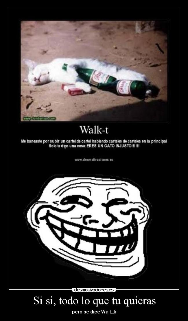 Si si, todo lo que tu quieras - pero se dice Walt_k