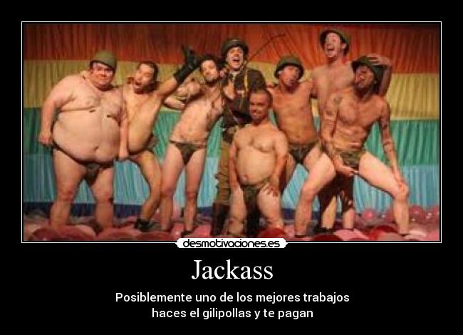 Jackass - Posiblemente uno de los mejores trabajos
haces el gilipollas y te pagan