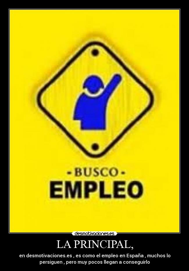 LA PRINCIPAL, - en desmotivaciones.es , es como el empleo en España , muchos lo
persiguen , pero muy pocos llegan a conseguirlo