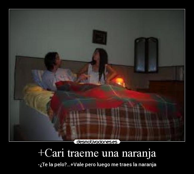 +Cari traeme una naranja - -¿Te la pelo?...+Vale pero luego me traes la naranja