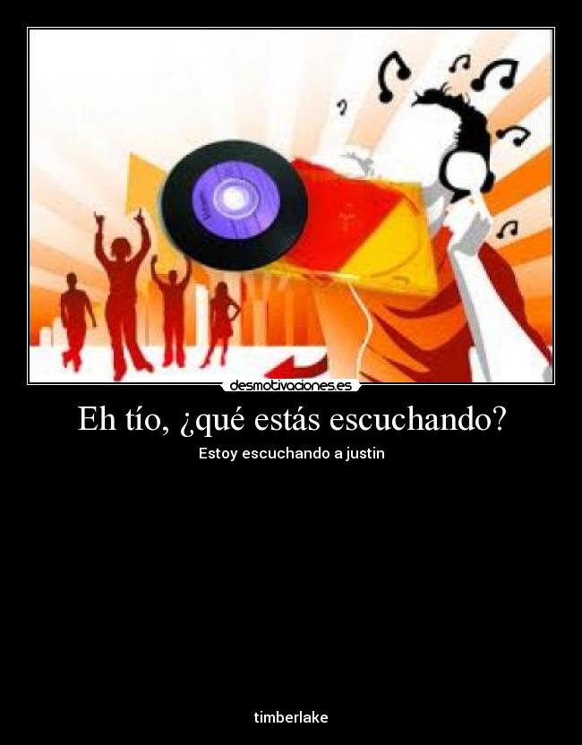 Eh tío, ¿qué estás escuchando? -