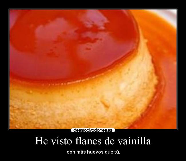 He visto flanes de vainilla -