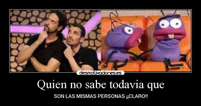 Quien no sabe todavia que - SON LAS MISMAS PERSONAS ¡¡CLARO!!