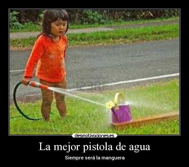 La mejor pistola de agua - Siempre será la manguera