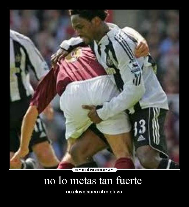 no lo metas tan fuerte -