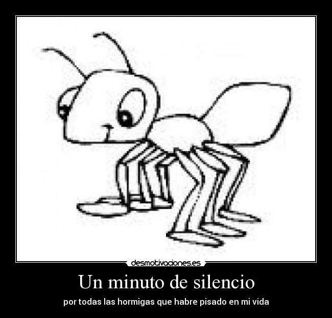 Un minuto de silencio - por todas las hormigas que habre pisado en mi vida