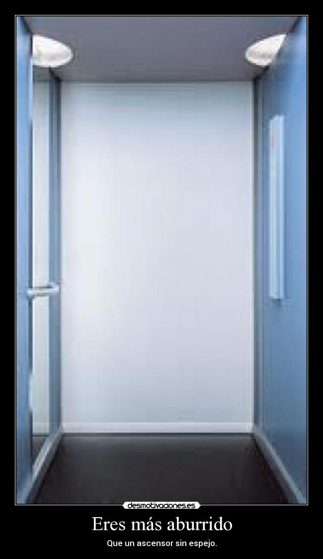 Eres más aburrido -