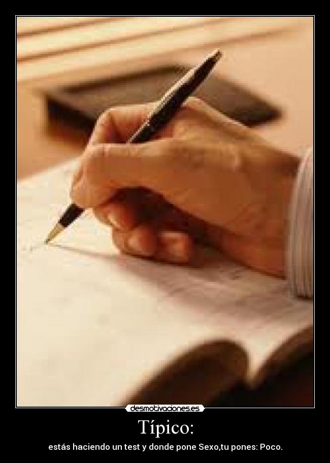 Típico: - estás haciendo un test y donde pone Sexo,tu pones: Poco.