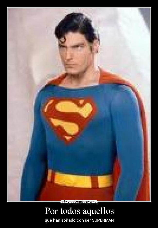 Por todos aquellos - que han soñado con ser SUPERMAN