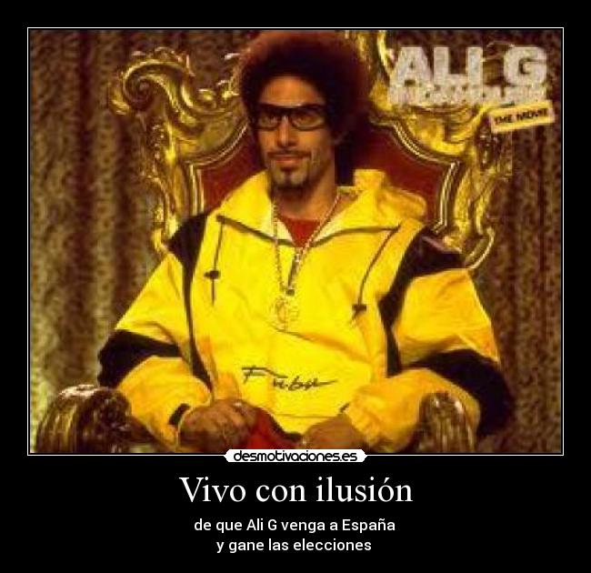 Vivo con ilusión - de que Ali G venga a España 
y gane las elecciones 