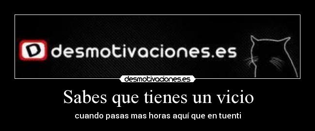 Sabes que tienes un vicio - cuando pasas mas horas aquí que en tuenti