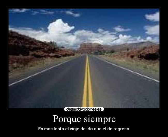 Porque siempre - Es mas lento el viaje de ida que el de regreso.