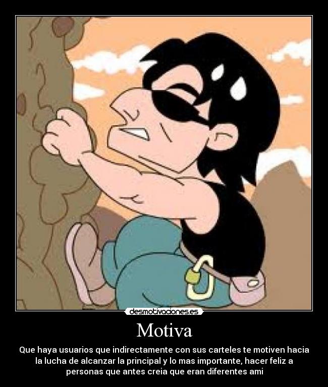 Motiva - Que haya usuarios que indirectamente con sus carteles te motiven hacia
la lucha de alcanzar la principal y lo mas importante, hacer feliz a
personas que antes creia que eran diferentes ami