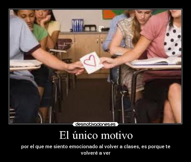 El único motivo - por el que me siento emocionado al volver a clases, es porque te volveré a ver