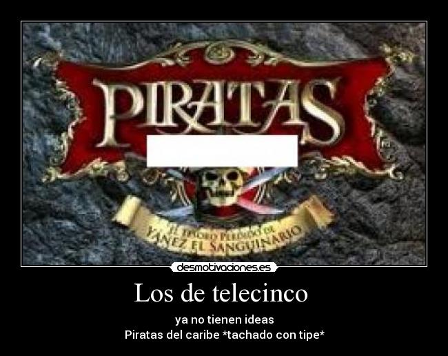 Los de telecinco - ya no tienen ideas
Piratas del caribe *tachado con tipe*