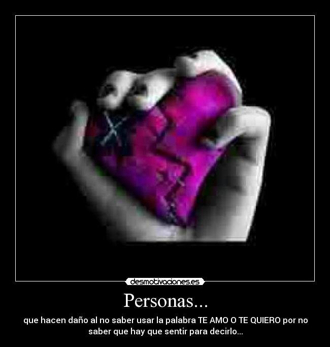 Personas... - que hacen daño al no saber usar la palabra TE AMO O TE QUIERO por no
saber que hay que sentir para decirlo...