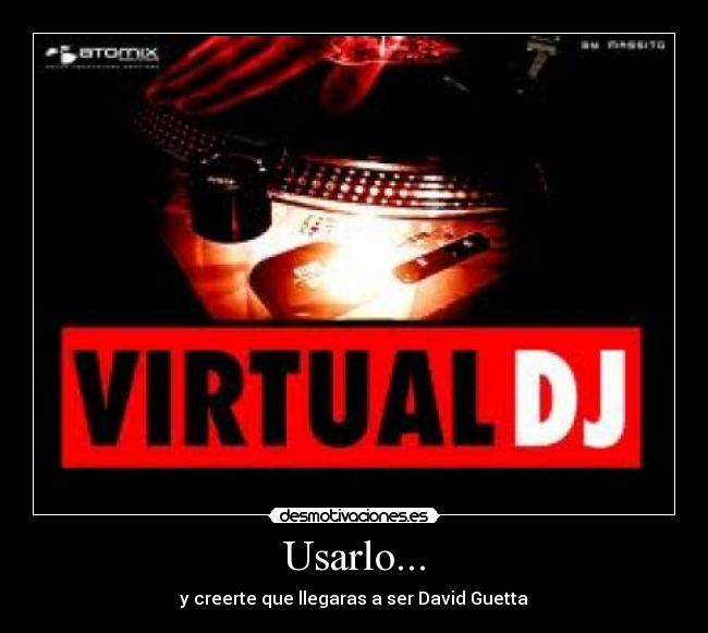 Usarlo... - y creerte que llegaras a ser David Guetta