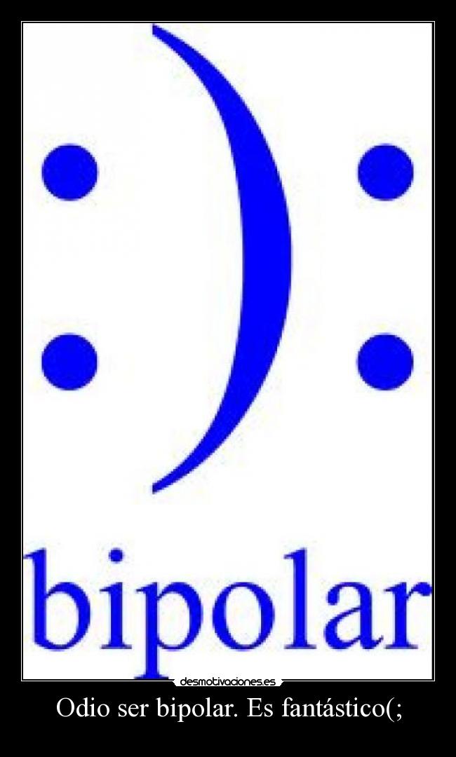 Odio ser bipolar. Es fantástico(; - 